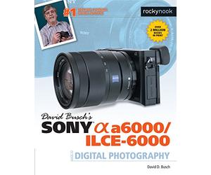 David Busch's Sony Alpha A6000/Ilce-6000 Guide to Digital Photography (The David Busch Camera Guide)