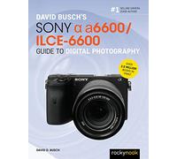 David Busch's Sony Alpha a6600/ILCE-6600 Guide to Digital Photography (The David Busch Camera Guide)