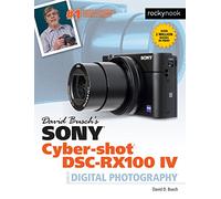 David Busch's Sony Cyber-Shot Dsc-Rx100 IV: Guide to Digital Photography (The David Busch Camera Guide)