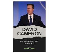 DAVID CAMERON: THE MAN BEHIND THE NUMBER 10: LEADERSHIP, LEGACY, AND LIFE BEYOND THE PREMIERSHIP