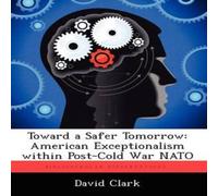 David Clark Toward a Safer Tomorrow: American Exceptionalism Within Post-Cold David Clark Multicolor