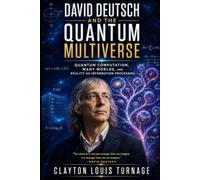 David Deutsch and the Quantum Multiverse: Quantum Computation, Many Worlds, and Reality as Information Processing: 17 (The Foundations of Quantum ... Challenged the Meaning of the Quantum World)