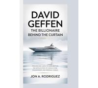 DAVID GEFFEN THE BILLIONAIRE BEHIND THE CURTAIN: FROM RECORD LABELS TO LEGAL BATTLES: THE UNTOLD STORY OF A MOGUL'S RISE, PHILANTHROPY, AND PERSONAL TURMOIL