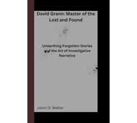 David Grann: Master of the Lost and Found: Unearthing Forgotten Stories and the Art of Investigative Narrative