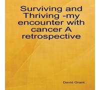 David Grant Surviving & Thriving -my encounter with cancer A retrospective David Grant Multicolor