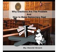 David Grant Why Elections Are the Problem & How To Make Democracy Real David Grant Multicolor