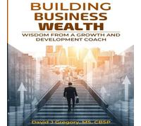 David Gregory BUILDING BUSINESS WEALTH: Wisdom from a Growth & Development David Gregory Multicolor