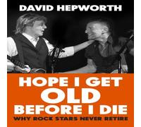 David Hepworth Hope I Get Old Before I Die : Why rock stars never retire Hardback David Hepworth Multicolor