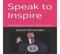 David Hernandez Speak to Inspire: Unlocking the Power of Persuasion Paperback Book David Hernandez Multicolor