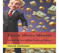 David Holman Future Money Masters: Unlocking Your Childs Financial Genius David Holman Multicolor
