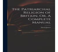 David James The Patriarchal Religion of Britain, Or, A Complete Manual David James Multicolor