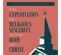 David Johnson The Exploitation of Religious Sincerity in the Body of Christ David Johnson Multicolor