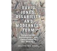 David Jones, Disability and Modernist Form: Corporeality, Woundedness and Embodiment in the 'Makings'