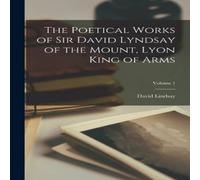 David Lindsay The Poetical Works of Sir David Lyndsay of the Mount, Lyon King of in White David Lindsay White