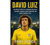 DAVID LUIZ: The Untold Story of a Legendary Brazilian Defender, Premier League Champion, and World Football Icon