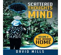 David Mills Scattered Thoughts from a Scattered Mind: Volume V THE ROAD HOME David Mills Multicolor