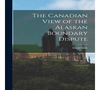 David Mills The Canadian View of the Alaskan Boundary Dispute Paperback Book David Mills Multicolor