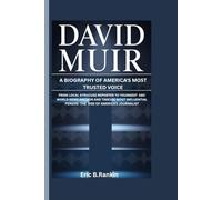 DAVID MUIR: A BIOGRAPHY OF AMERICA'S MOST TRUSTED VOICE: From From Local Syracuse Reporter to Youngest ABC World News Anchor and TIME100 Most Influential Person - Rise of America's Journalist