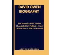 DAVID OWEN BIOGRAPHY: The Maverick Who Tried to Change British Politics___From Labour Star to SDP Co-Founder