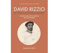 David Rizzio at the Scottish Court: History and Myth across Arts and Media (Visual and Material Cultures of Scotland)