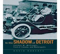 David Roberts In the Shadow of Detroit: Gordon M. McGregor, Ford of Canada, and David Roberts Multicolor