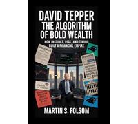 David Tepper: The Algorithm of Bold Wealth: How Instinct, Risk, and Timing Built a Financial Empire