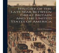 David Thompson History of the Late War Between Great Britain & the United David Thompson Multicolor