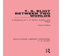 David Ward T. S. Eliot Between Two Worlds: A Reading of T. S. Eliot's Poetry David Ward Multicolor