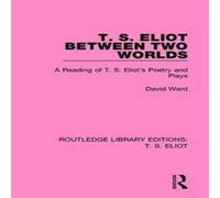 David Ward T. S. Eliot Between Two Worlds: A Reading of T. S. Eliot's Poetry in White David Ward White