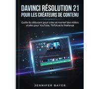 DAVINCI RÉSOLUTION 21 POUR LES CRÉATEURS DE CONTENU: Guide du débutant pour créer et monter des vidéos virales pour YouTube, TikTok et le freelance