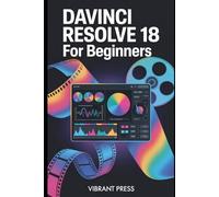 Davinci Resolve 18 for beginners: Step-by-Step Guide to Editing, Color, Audio, and Effects for Beginners and Aspiring Filmmakers
