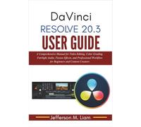 DaVinci Resolve 20.3 User Guide: A Comprehensive Manual for Video Editing, Color Grading, Fairlight Audio, Fusion Effects, and Professional Workflow for Beginners and Content Creators