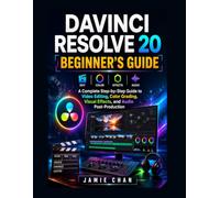 DAVINCI RESOLVE 20 BEGINNER'S GUIDE: A Complete Step-by-Step Guide to Video Editing, Color Grading, Visual Effects, and Audio Post-Production