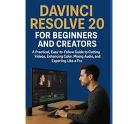 DAVINCI RESOLVE 20 FOR BEGINNERS AND CREATORS: A Practical, Easy-to-Follow Guide to Cutting Videos, Enhancing Color, Mixing Audio, and Exporting Like a Pro