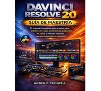 DAVINCI RESOLVE 20 GUÍA DE MAESTRÍA: El manual completo paso a paso para edición de video profesional, gradación de color y efectos visuales para principiantes y expertos