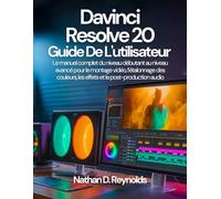 Davinci Resolve 20 Guide de l'utilisateur: Le manuel complet du niveau débutant au niveau avancé pour le montage vidéo, l’étalonnage des couleurs, les effets et la post-production audio