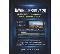 Davinci Resolve 20 Guide De L'utilisateur Pour Débutants 2026: Ressource pratique présentant le montage vidéo, le mixage Fairlight , IntelliScript et la création de vidéos verticales