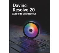 DaVinci Resolve 20 Guide de l'utilisateur: Un manuel complet et détaillé pour les photographes et les créatifs pour les débutants et les seniors, des conseils de dépannage et des paramètres avancés