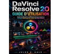 DAVINCI RESOLVE 20 GUIDE D'UTILISATION: Guide du débutant au professionnel pour réussiren montage, ét alonnage des couleurs et vidéo freelance