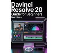 Davinci Resolve 20 Guide For Beginners: Step-By-Step Tutorial To Master Professional Video Editing, Advanced Color Grading & Post-Production