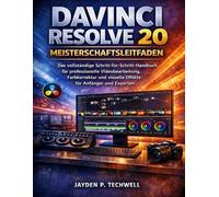 DAVINCI RESOLVE 20 MEISTERSCHAFTSLEITFADEN: Das vollständige Schritt-für-Schritt-Handbuch für professionelle Videobearbeitung, Farbkorrektur und visuelle Effekte für Anfänger und Experten