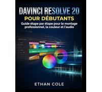 DAVINCI RESOLVE 20 POUR DÉBUTANTS: Guide étape par étape pour le montage professionnel, la couleur et l'audio