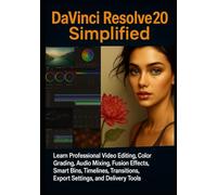 DaVinci Resolve 20 Simplified: Learn Professional Video Editing, Color Grading, Audio Mixing, Fusion Effects, Smart Bins, Timelines, Transitions, Export Settings, and Delivery Tools