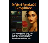 DaVinci Resolve 20 Simplified: Learn Professional Video Editing, Color Grading, Audio Mixing, Fusion Effects, Smart Bins, Timelines, Transitions, Export Settings, and Delivery Tools