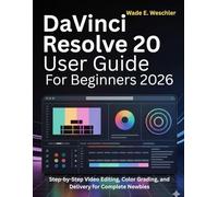 DaVinci Resolve 20 User Guide for Beginners 2026: Step-by-Step Video Editing, Color Grading, and Delivery for Complete Newbies
