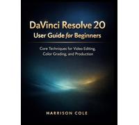 DaVinci Resolve 20 User Guide for Beginners: Core Techniques for Video Editing, Color Grading, and Production
