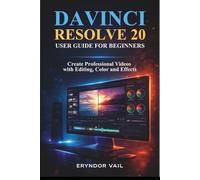 DAVINCI RESOLVE 20 USER GUIDE FOR BEGINNERS: Create Professional Videos with Editing, Color and Effects