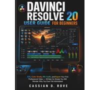 DaVinci Resolve 20 User Guide for Beginners: Edit, Color Grade, Mix Audio, and Export Your First Professional Video - Written So Simply You Will Wonder Why You Ever Felt Intimidated