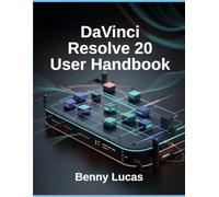 DaVinci Resolve 20 User Handbook: A Complete Step-by-Step Guide to Video Editing, Color Grading, Audio Mixing, and Visual Effects with AI Tools and Integrated Workflows for All Skill Levels