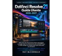 DaVinci Resolve 21 Guida utente 2026-2027: Dalla prima fase di montaggio all'esportazione finale: padroneggia il montaggio video, la correzione del ... con progetti passo passo per principianti.